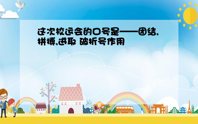 这次校运会的口号是——团结,拼搏,进取 破折号作用