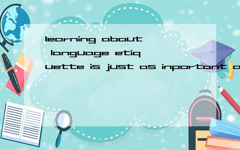 learning about language etiquette is just as inportant as learning grammar or vocabulary什么意思书上的 急用啊