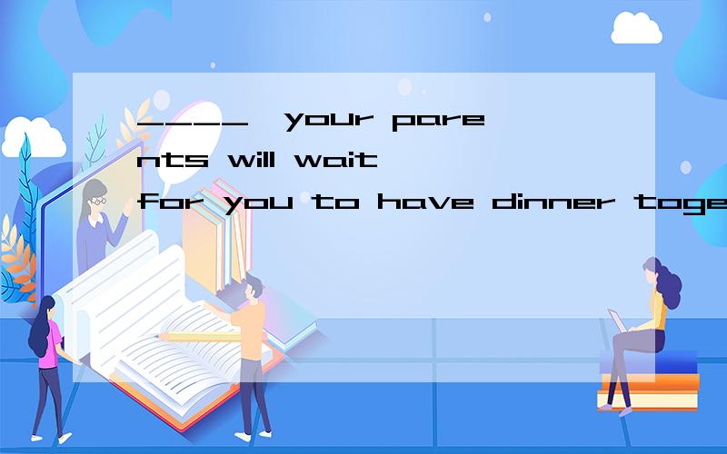 ____,your parents will wait for you to have dinner together.However late are youB.However you are lateC.However are you lateD.However late you are个人觉得是B 求正解 求原因