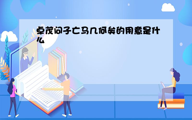 卓茂问子亡马几何矣的用意是什么