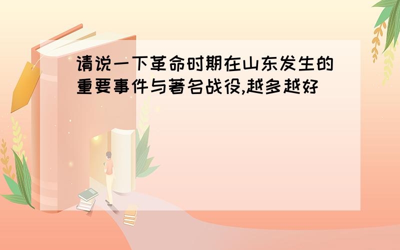 请说一下革命时期在山东发生的重要事件与著名战役,越多越好