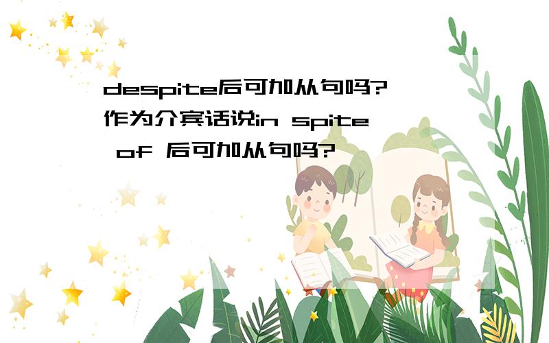 despite后可加从句吗?作为介宾话说in spite of 后可加从句吗?