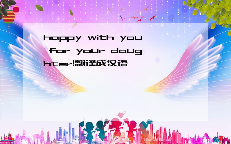 happy with you for your daughter!翻译成汉语