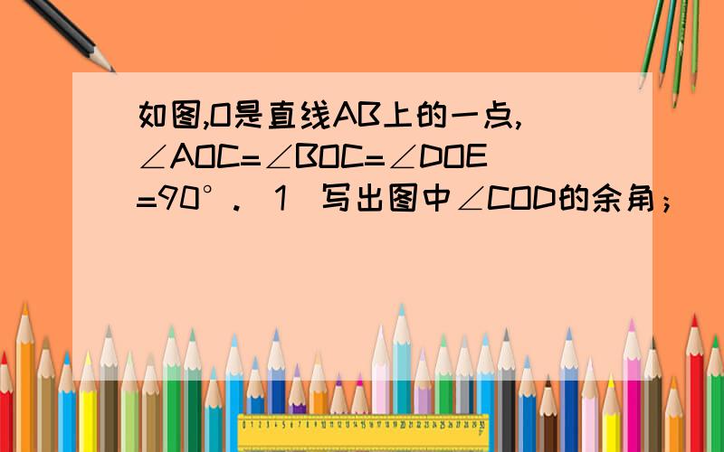 如图,O是直线AB上的一点,∠AOC=∠BOC=∠DOE=90°.（1）写出图中∠COD的余角；（2）写出图中∠AOD的补角.（3）若∠AOD=65°,求∠COE的度数.