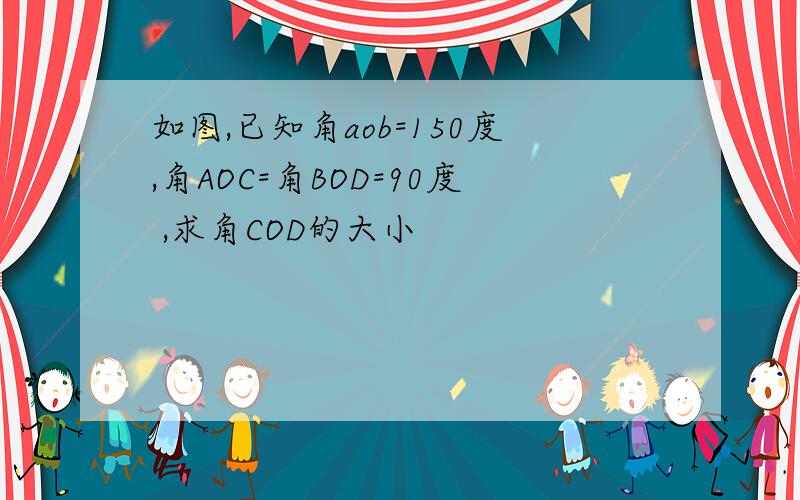 如图,已知角aob=150度,角AOC=角BOD=90度 ,求角COD的大小