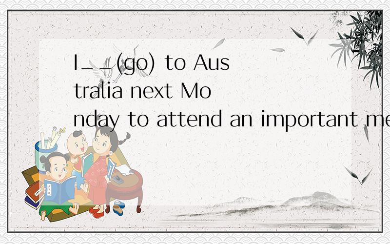 I__(go) to Australia next Monday to attend an important meeting 是用am going 还是 will go请说明理由