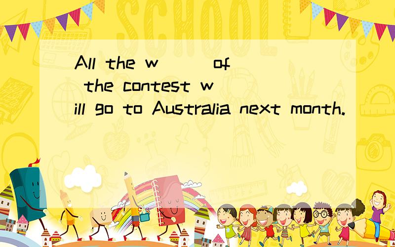 All the w___of the contest will go to Australia next month.