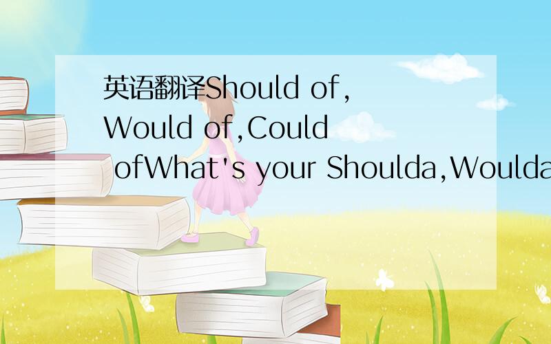 英语翻译Should of,Would of,Could ofWhat's your Shoulda,Woulda,Coulda of this week,or just today?And you can go back to change one using one superpower...but people will see you in the stupid outfit *No invisibility* :P