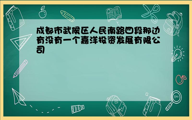 成都市武侯区人民南路四段那边有没有一个嘉洋投资发展有限公司