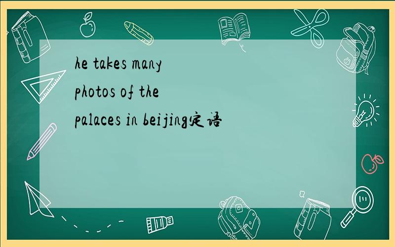 he takes many photos of the palaces in beijing定语