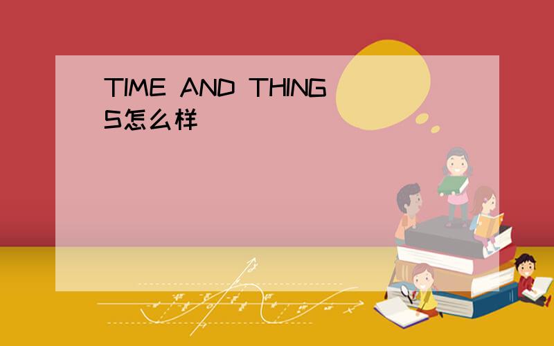 TIME AND THINGS怎么样