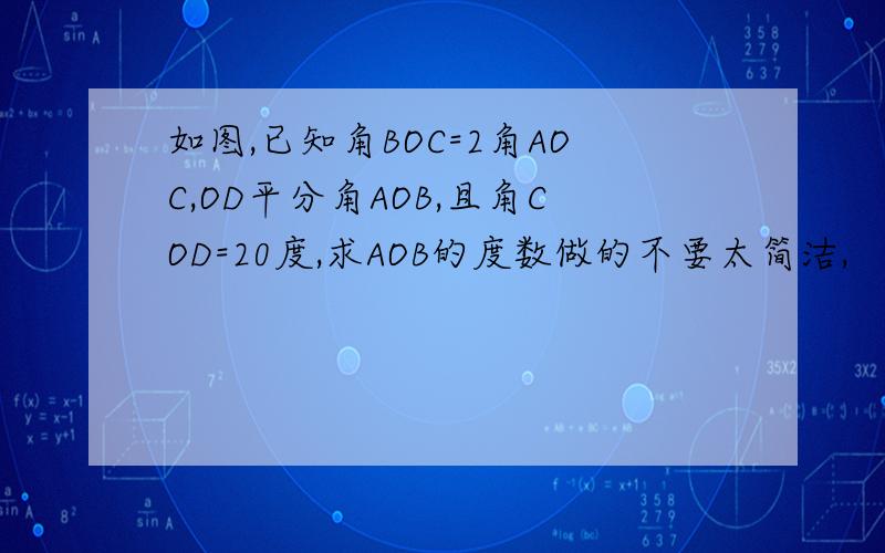 如图,已知角BOC=2角AOC,OD平分角AOB,且角COD=20度,求AOB的度数做的不要太简洁,