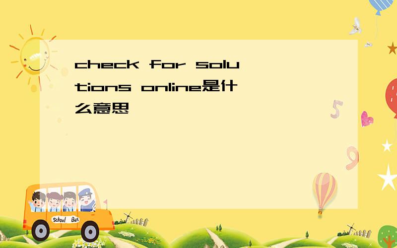 check for solutions online是什么意思