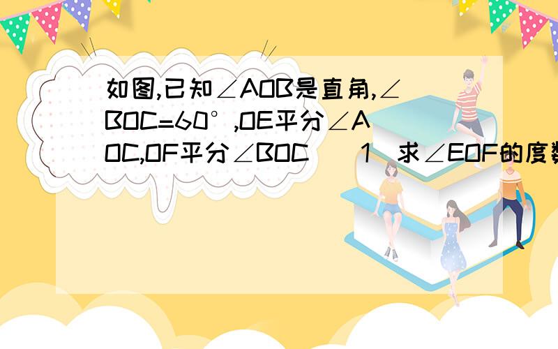 如图,已知∠AOB是直角,∠BOC=60°,OE平分∠AOC,OF平分∠BOC．（1）求∠EOF的度数；（2）若将条件“∠AOB是直角,∠BOC=60°”改为：∠AOB=x°,∠EOF=y°,其它条件不变．①则请用x的代数式来表示y；②如