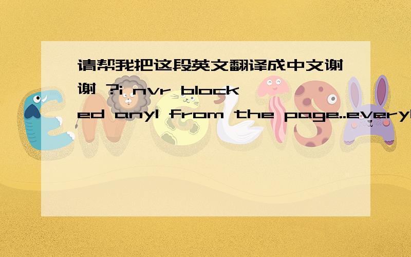 请帮我把这段英文翻译成中文谢谢 ?i nvr blocked any1 from the page..every1 is welcome here..i think