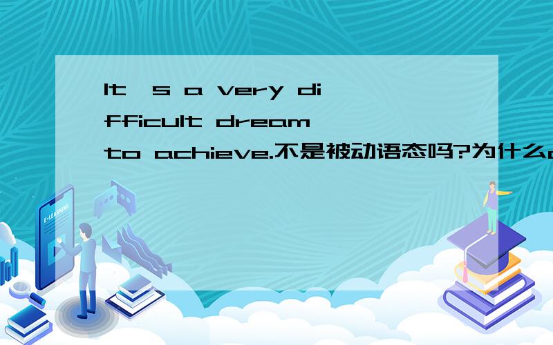 It's a very difficult dream to achieve.不是被动语态吗?为什么achieve不是过去式子?