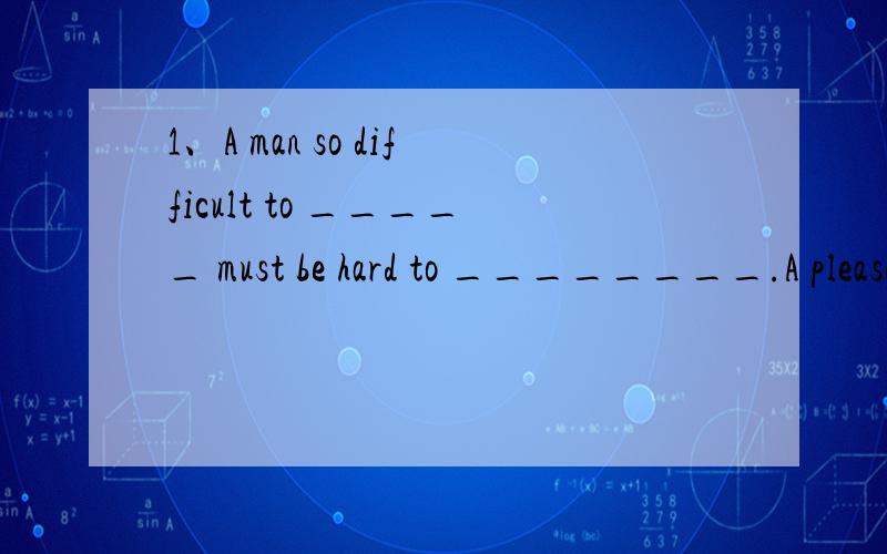 1、A man so difficult to _____ must be hard to ________.A please work B please work withC be pleased work with D be pleased be worked with两个空为什么不用被动?2、______ rich knowledge you have,you can^t stop learning.A whatever B however