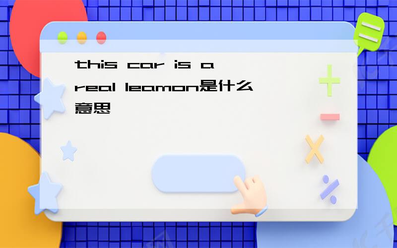 this car is a real leamon是什么意思