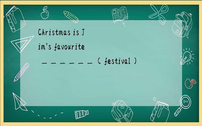 Christmas is Jim's favourite ______(festival)