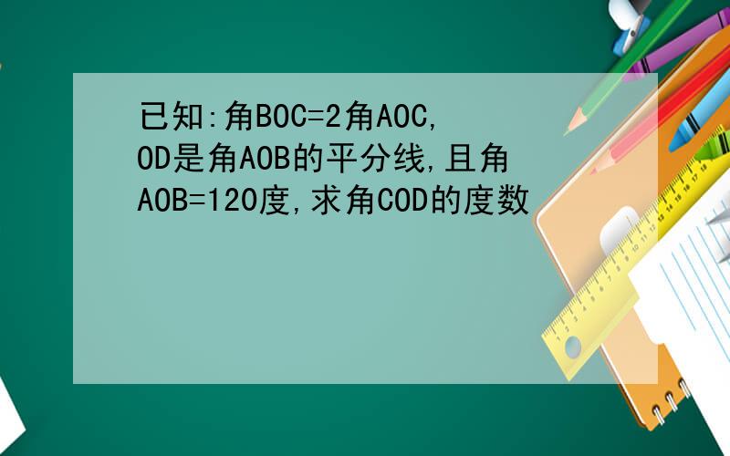 已知:角BOC=2角AOC,OD是角AOB的平分线,且角AOB=120度,求角COD的度数