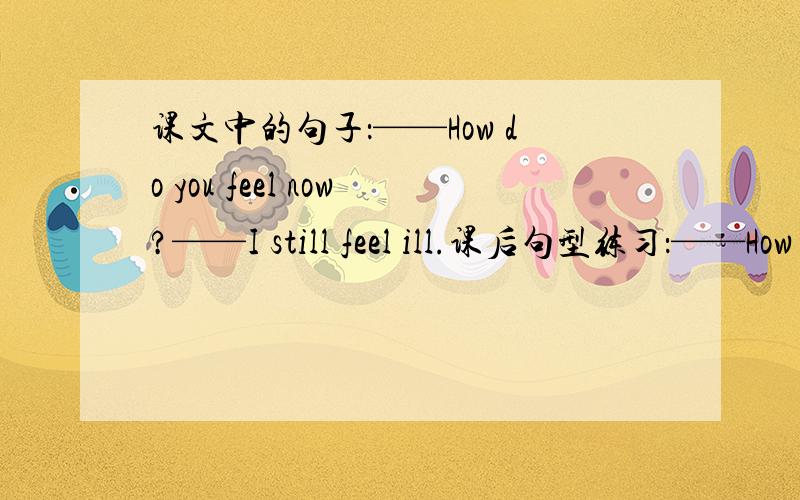 课文中的句子：——How do you feel now?——I still feel ill.课后句型练习：——How do you feel now?——I feel ...为什么不用现在进行时?而课后的一首诗中又出现：I'm feeling better.这里怎么又用现在进行