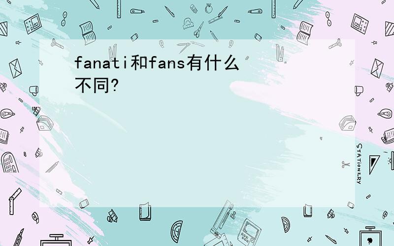 fanati和fans有什么不同?