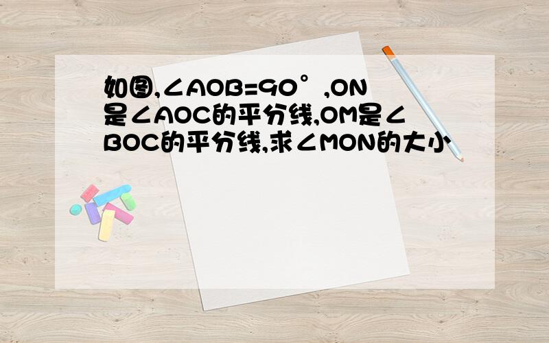 如图,∠AOB=90°,ON是∠AOC的平分线,OM是∠BOC的平分线,求∠MON的大小