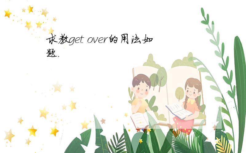 求教get over的用法如题.