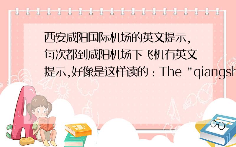 西安咸阳国际机场的英文提示,每次都到咸阳机场下飞机有英文提示,好像是这样读的：The 