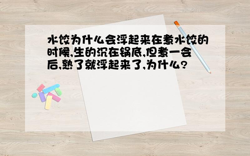 水饺为什么会浮起来在煮水饺的时候,生的沉在锅底,但煮一会后,熟了就浮起来了,为什么?