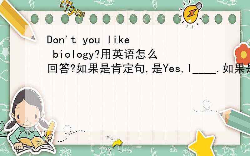 Don't you like biology?用英语怎么回答?如果是肯定句,是Yes,I____.如果是否定句,是No,I____.可前面的疑问词是否定的啊？