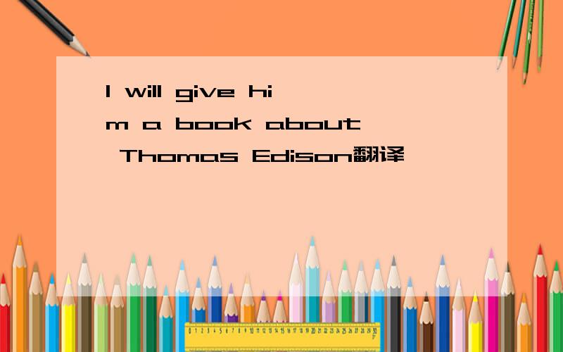 I will give him a book about Thomas Edison翻译