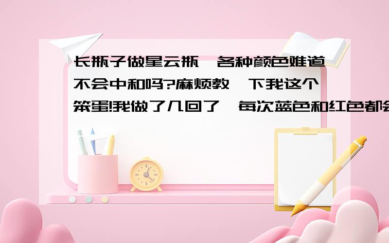 长瓶子做星云瓶,各种颜色难道不会中和吗?麻烦教一下我这个笨蛋!我做了几回了,每次蓝色和红色都会加在一起变紫.T-T~