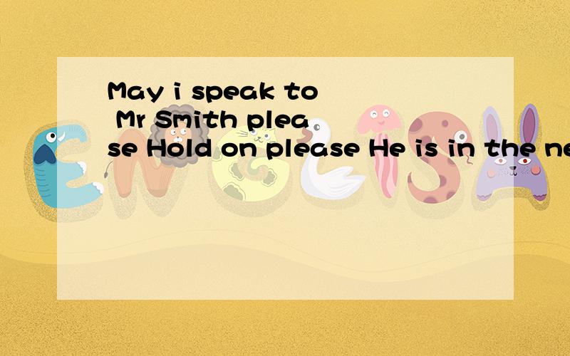 May i speak to Mr Smith please Hold on please He is in the next room i will go and get him翻译成汉