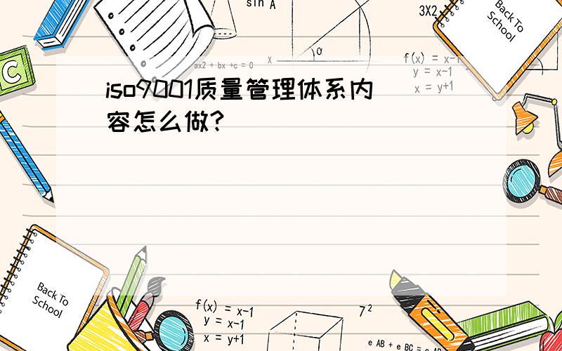 iso9001质量管理体系内容怎么做?