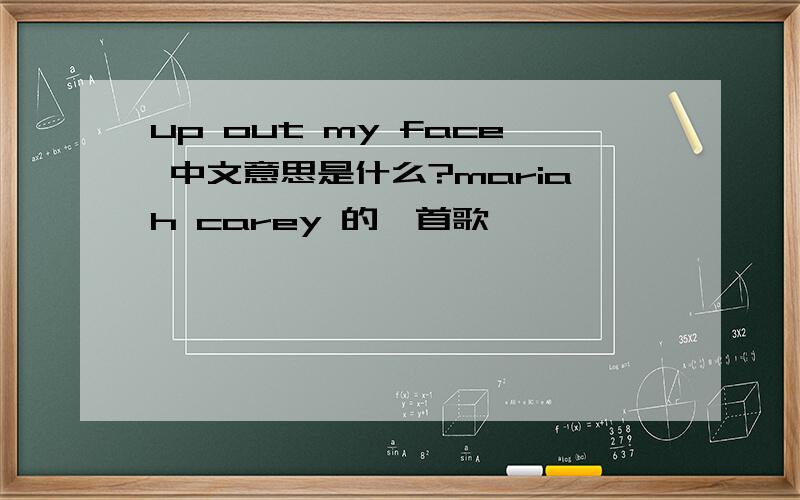 up out my face 中文意思是什么?mariah carey 的一首歌