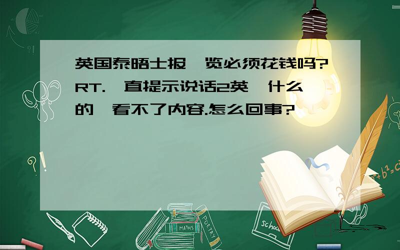 英国泰晤士报浏览必须花钱吗?RT.一直提示说话2英镑什么的,看不了内容.怎么回事?