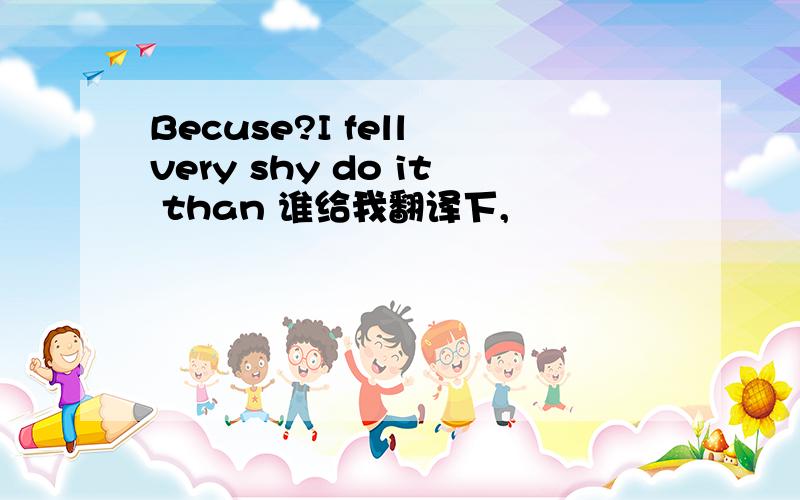 Becuse?I fell very shy do it than 谁给我翻译下,