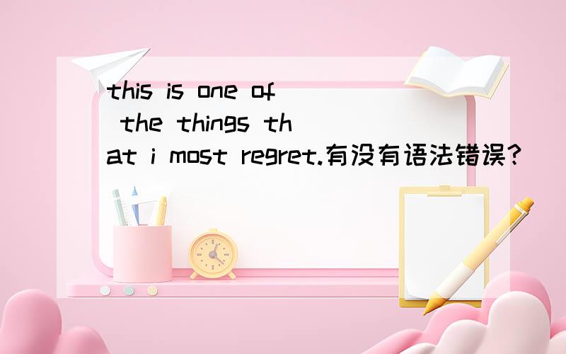 this is one of the things that i most regret.有没有语法错误?