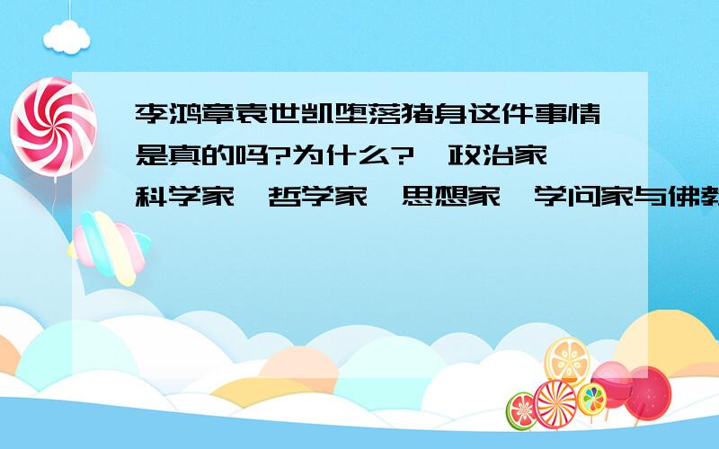 李鸿章袁世凯堕落猪身这件事情是真的吗?为什么?《政治家、科学家、哲学家、思想家、学问家与佛教》一书第53页,写到：1997年11月13日,江苏省丹阳市谢永明家,母猪产6只仔猪,人脚人腹,背上