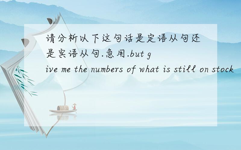 请分析以下这句话是定语从句还是宾语从句.急用.but give me the numbers of what is still on stock