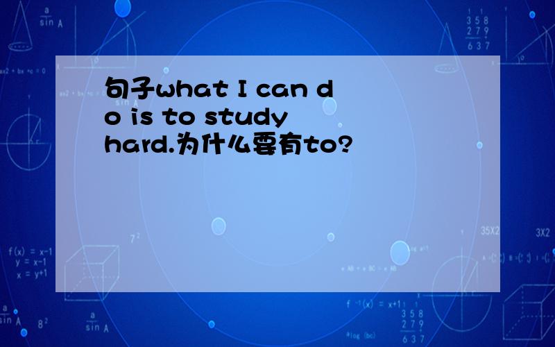 句子what I can do is to study hard.为什么要有to?