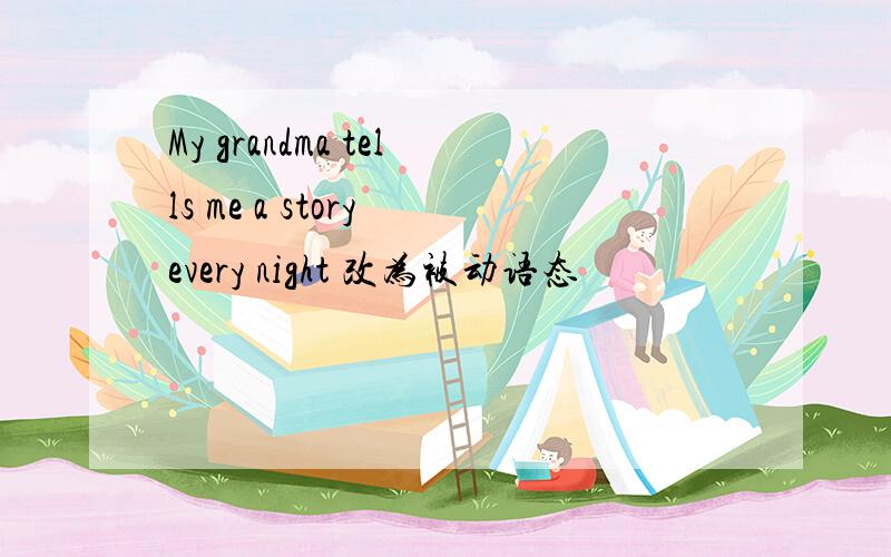 My grandma tells me a story every night 改为被动语态