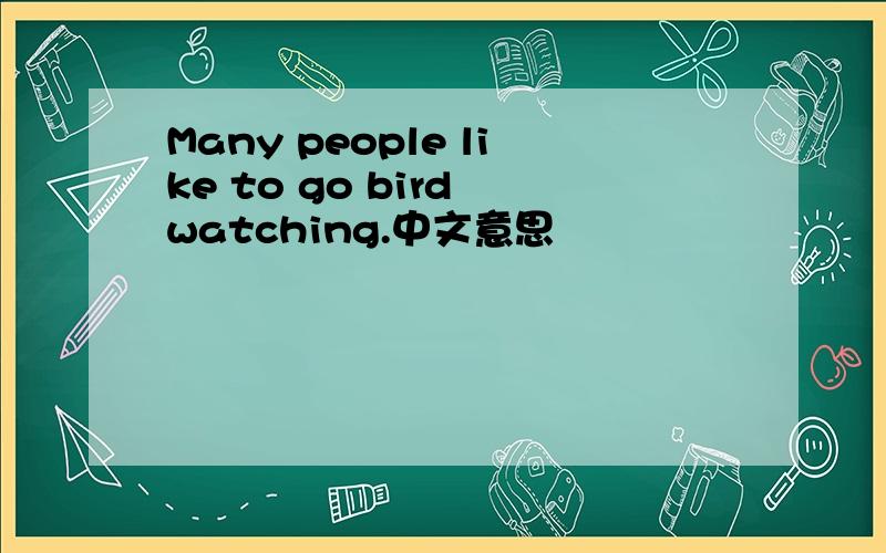 Many people like to go bird watching.中文意思