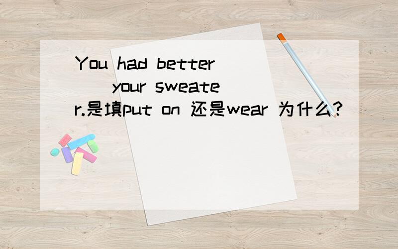 You had better _ your sweater.是填put on 还是wear 为什么?