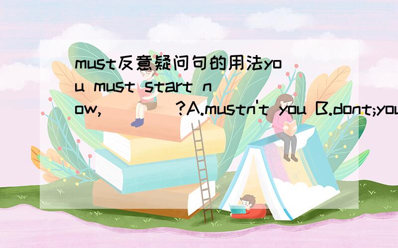 must反意疑问句的用法you must start now,____?A.mustn't you B.dont;you 选A还是选B?