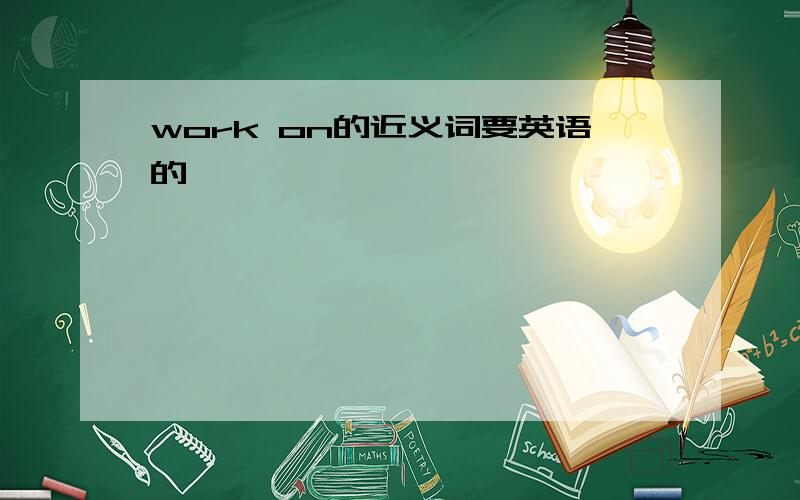 work on的近义词要英语的