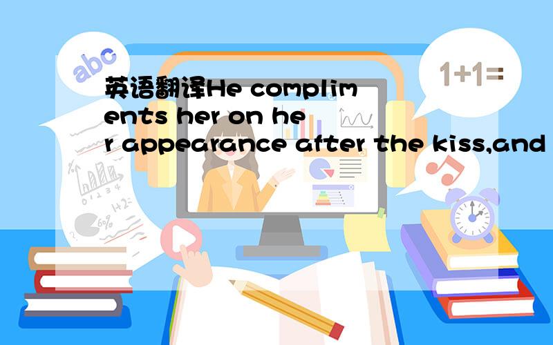 英语翻译He compliments her on her appearance after the kiss,and She takes the compliment as flirting,