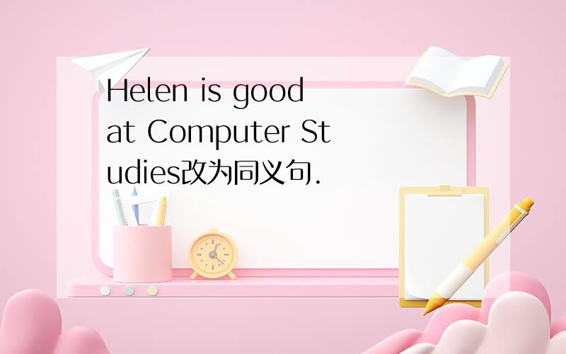 Helen is good at Computer Studies改为同义句.