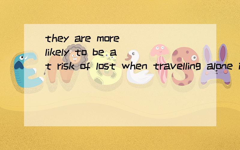 they are more likely to be at risk of lost when travelling alone in a city strange to them.这个英语句子的语法结构是什么,主从句的主谓各是什么,strange用来修饰city吗,怎么不放city前面.最好能例句详细解说,